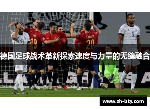 德国足球战术革新探索速度与力量的无缝融合 德国足球战术革新探索速度与力量的无缝融合
