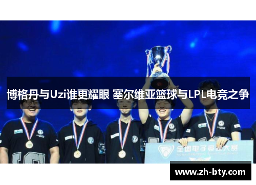 博格丹与Uzi谁更耀眼 塞尔维亚篮球与LPL电竞之争