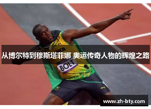从博尔特到穆斯塔菲娜 奥运传奇人物的辉煌之路