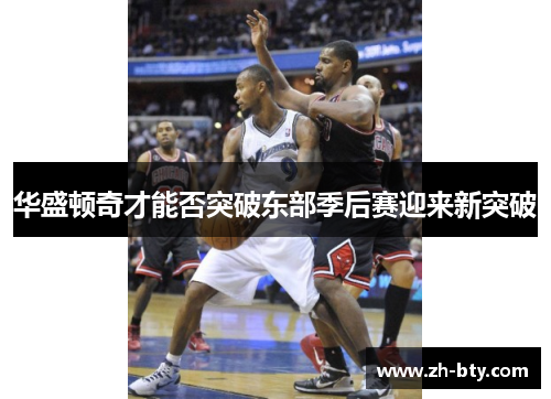 华盛顿奇才能否突破东部季后赛迎来新突破 华盛顿奇才能否突破东部季后赛迎来新突破