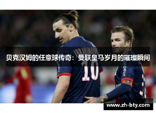 贝克汉姆的任意球传奇：曼联皇马岁月的璀璨瞬间