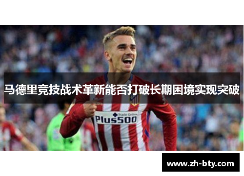 马德里竞技战术革新能否打破长期困境实现突破 马德里竞技战术革新能否打破长期困境实现突破