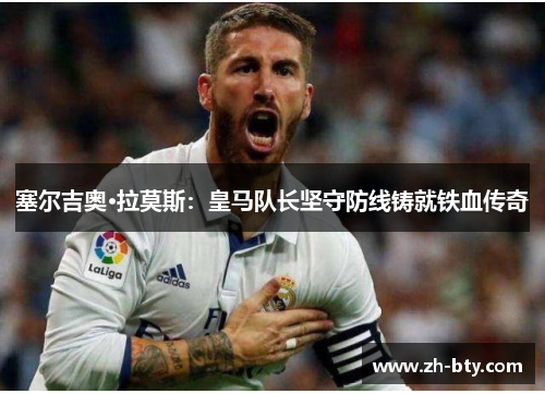 塞尔吉奥·拉莫斯：皇马队长坚守防线铸就铁血传奇