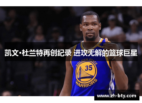 凯文·杜兰特再创纪录 进攻无解的篮球巨星 凯文·杜兰特再创纪录 进攻无解的篮球巨星