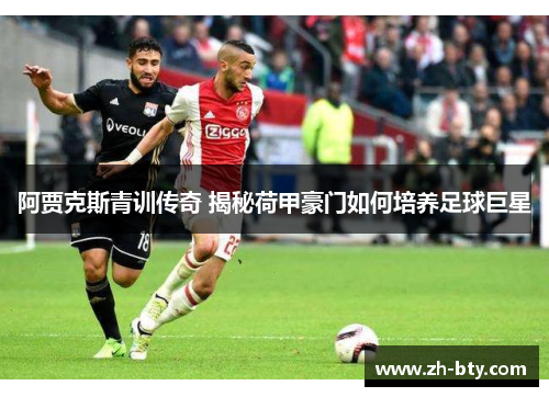 阿贾克斯青训传奇 揭秘荷甲豪门如何培养足球巨星