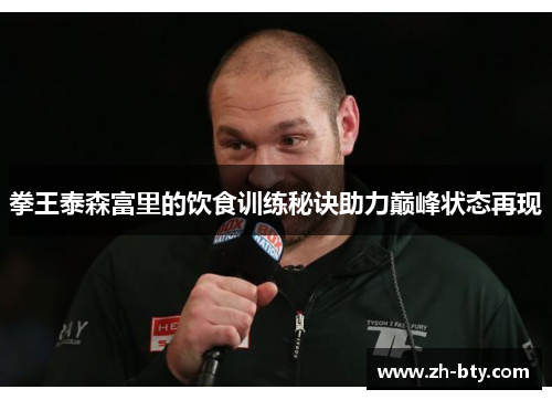 拳王泰森富里的饮食训练秘诀助力巅峰状态再现