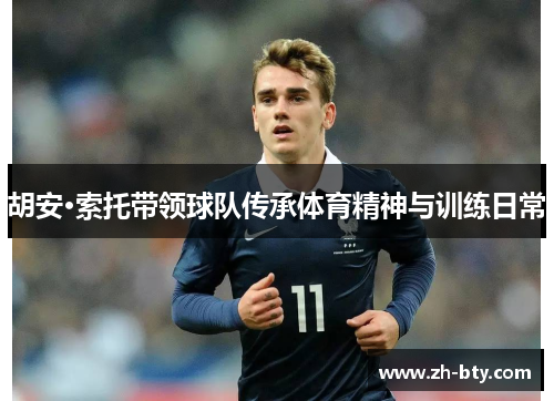 胡安·索托带领球队传承体育精神与训练日常