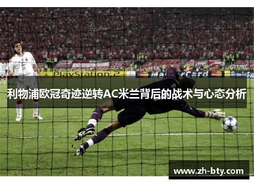 利物浦欧冠奇迹逆转AC米兰背后的战术与心态分析
