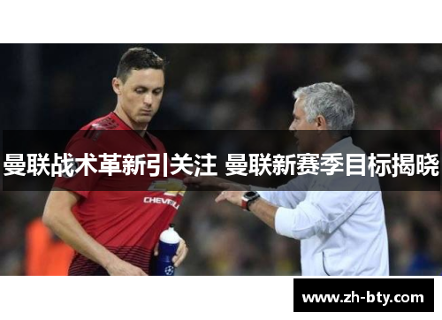 曼联战术革新引关注 曼联新赛季目标揭晓