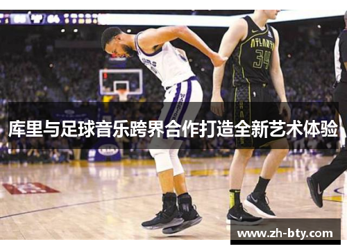 库里与足球音乐跨界合作打造全新艺术体验