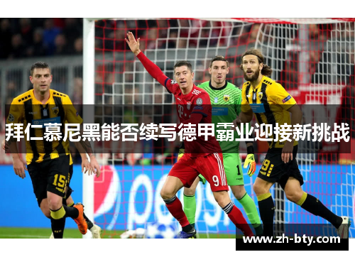 拜仁慕尼黑能否续写德甲霸业迎接新挑战