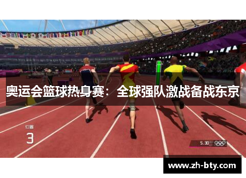 奥运会篮球热身赛：全球强队激战备战东京