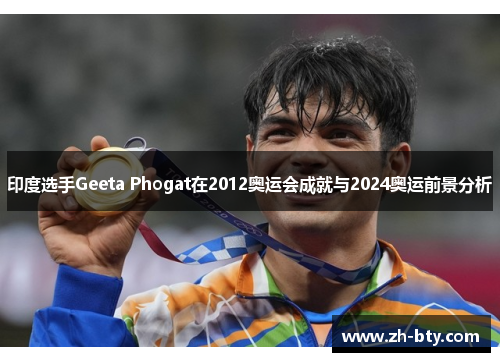 印度选手Geeta Phogat在2012奥运会成就与2024奥运前景分析